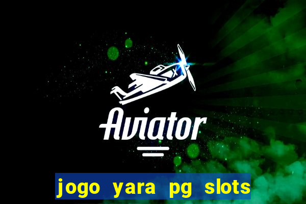 jogo yara pg slots paga mesmo